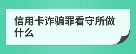 信用卡诈骗罪看守所做什么