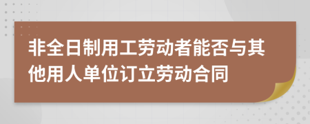 非全日制用工劳动者能否与其他用人单位订立劳动合同