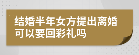 结婚半年女方提出离婚可以要回彩礼吗