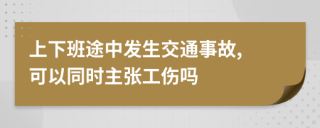 上下班途中发生交通事故, 可以同时主张工伤吗