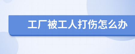 工厂被工人打伤怎么办