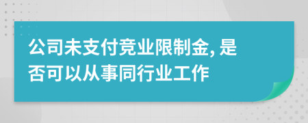 公司未支付竞业限制金, 是否可以从事同行业工作