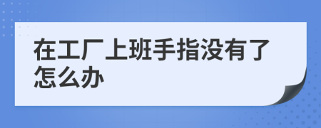 在工厂上班手指没有了怎么办