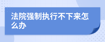 法院强制执行不下来怎么办