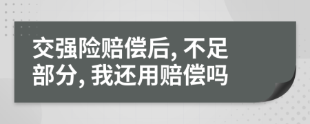 交强险赔偿后, 不足部分, 我还用赔偿吗