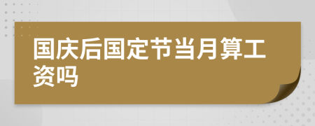 国庆后国定节当月算工资吗
