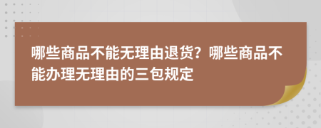 哪些商品不能无理由退货？哪些商品不能办理无理由的三包规定