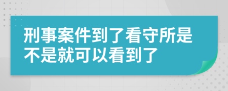 刑事案件到了看守所是不是就可以看到了