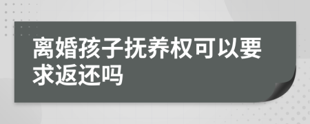 离婚孩子抚养权可以要求返还吗