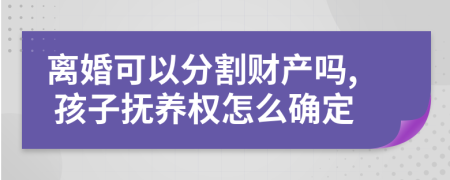 离婚可以分割财产吗, 孩子抚养权怎么确定