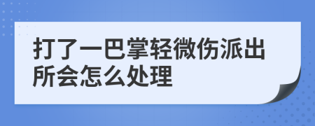 打了一巴掌轻微伤派出所会怎么处理