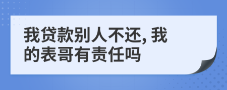 我贷款别人不还, 我的表哥有责任吗