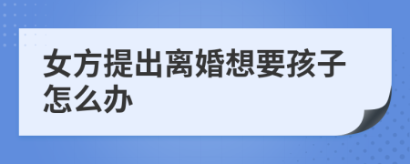 女方提出离婚想要孩子怎么办