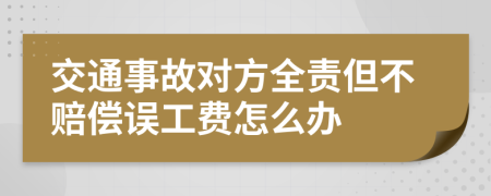 交通事故对方全责但不赔偿误工费怎么办