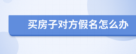 买房子对方假名怎么办