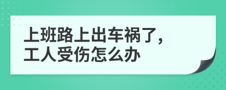 上班路上出车祸了, 工人受伤怎么办