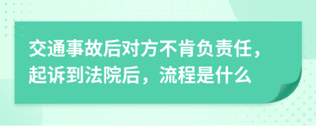 交通事故后对方不肯负责任，起诉到法院后，流程是什么