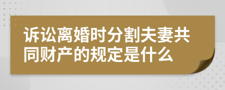 诉讼离婚时分割夫妻共同财产的规定是什么