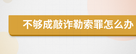 不够成敲诈勒索罪怎么办
