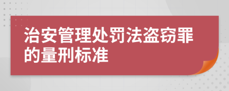 治安管理处罚法盗窃罪的量刑标准