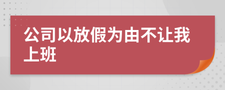 公司以放假为由不让我上班