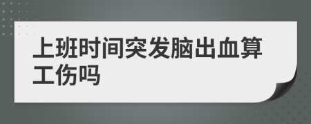 上班时间突发脑出血算工伤吗