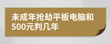 未成年抢劫平板电脑和500元判几年