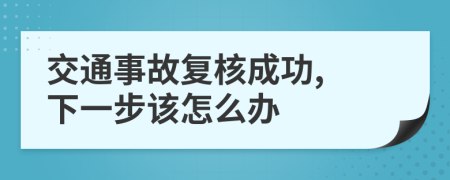 交通事故复核成功, 下一步该怎么办