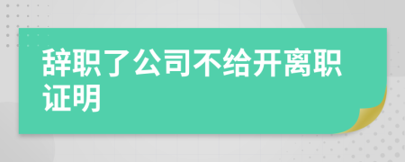 辞职了公司不给开离职证明