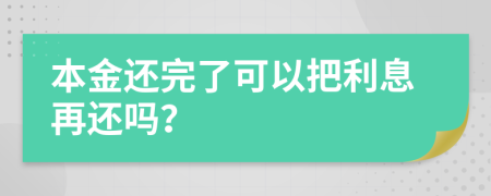 本金还完了可以把利息再还吗？