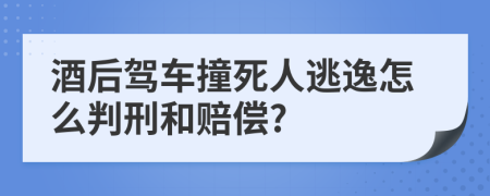 酒后驾车撞死人逃逸怎么判刑和赔偿?