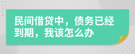 民间借贷中，债务已经到期，我该怎么办