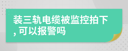 装三轨电缆被监控拍下, 可以报警吗