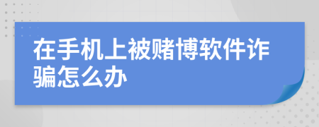 在手机上被赌博软件诈骗怎么办