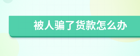 被人骗了货款怎么办