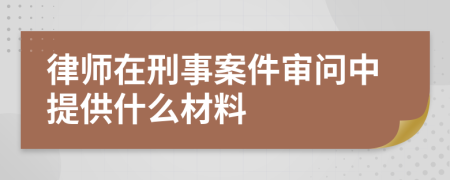 律师在刑事案件审问中提供什么材料