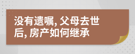 没有遗嘱, 父母去世后, 房产如何继承