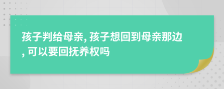 孩子判给母亲, 孩子想回到母亲那边, 可以要回抚养权吗