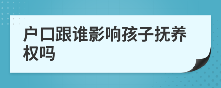 户口跟谁影响孩子抚养权吗