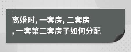 离婚时, 一套房, 二套房, 一套第二套房子如何分配