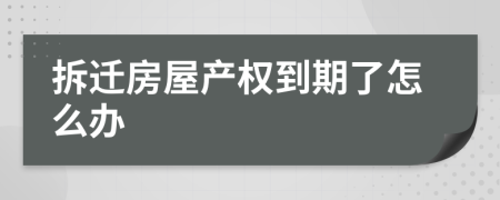 拆迁房屋产权到期了怎么办