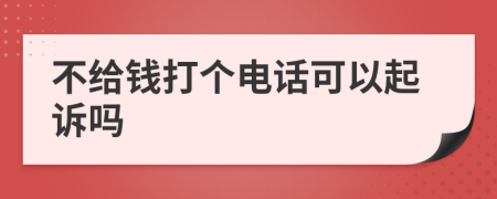 不给钱打个电话可以起诉吗