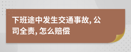 下班途中发生交通事故, 公司全责, 怎么赔偿