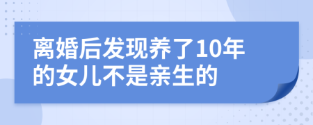 离婚后发现养了10年的女儿不是亲生的