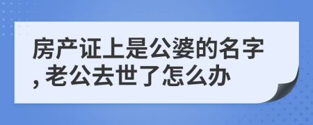 房产证上是公婆的名字, 老公去世了怎么办