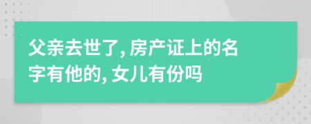 父亲去世了, 房产证上的名字有他的, 女儿有份吗