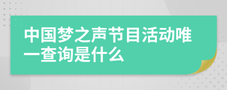 中国梦之声节目活动唯一查询是什么