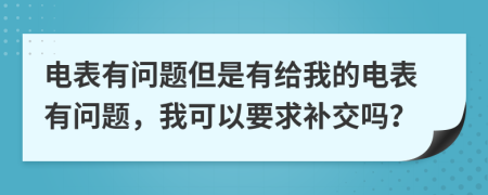 电表有问题但是有给我的电表有问题，我可以要求补交吗？