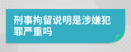 刑事拘留说明是涉嫌犯罪严重吗