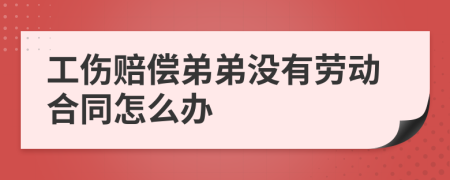 工伤赔偿弟弟没有劳动合同怎么办